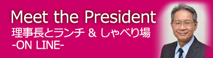 Meet the President「理事長とランチ & しゃべり場」